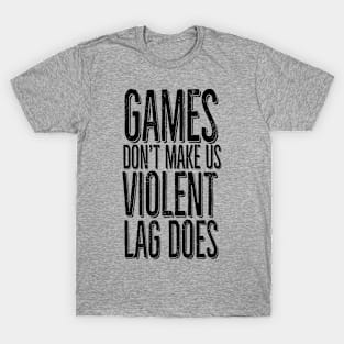 Games don't make us violent, lag does T-Shirt